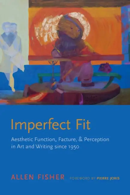 Imperfect Fit: Aesthetic Function, Facture, and Perception in Art and Writing Since 1950 by Allen Fisher, Pierre Joris, Shamoon Zamir