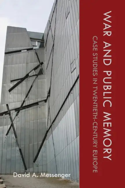 War and Public Memory: Case Studies in Twentieth-Century Europe by David A. Messenger