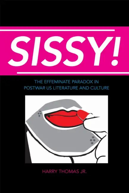 Sissy!: The Effeminate Paradox in Postwar US Literature and Culture by Harry Thomas