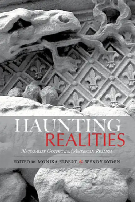 Haunting Realities: Naturalist Gothic and American Realism by Monika Elbert, Monika Elbert, Wendy Ryden