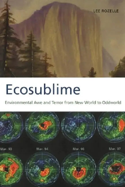 Ecosublime: Environmental Awe and Terror from New World to Oddworld by Lee Rozelle