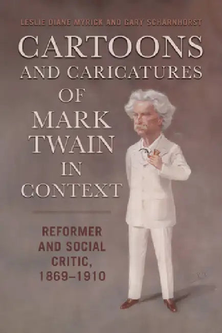 Cartoons and Caricatures of Mark Twain in Context: Reformer and Social Critic, 1869-1910 by Leslie Diane Myrick, Gary Scharnhorst