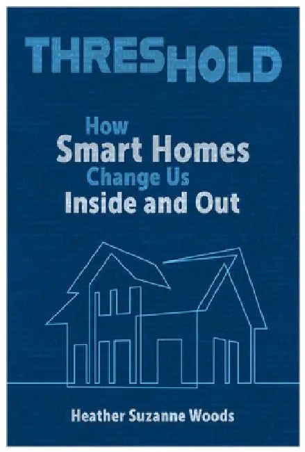 Threshold: How Smart Homes Change Us Inside and Out by Heather Suzanne Woods