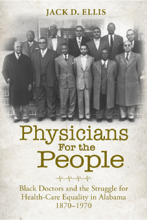 Physicians for the People: Black Doctors and the Struggle for Health-Care Equality in Alabama, 1870-1970 by Jack D. Ellis, Alan I. Marcus