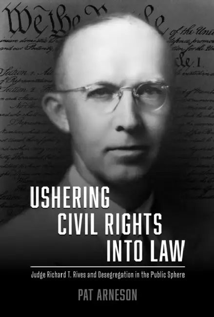 Ushering Civil Rights Into Law: Judge Richard T. Rives and Desegregation in the Public Sphere by Pat Arneson