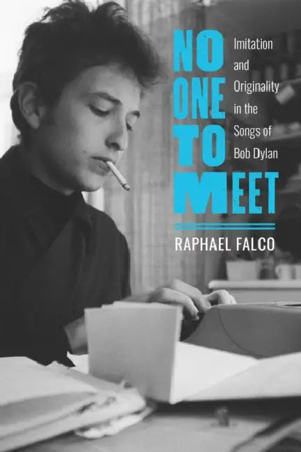 No One to Meet: Imitation and Originality in the Songs of Bob Dylan by Raphael Falco