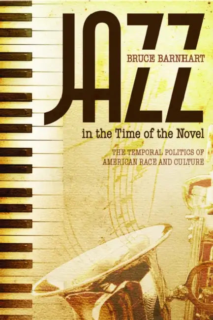 Jazz in the Time of the Novel: The Temporal Politics of American Race and Culture by Bruce Evan Barnhart