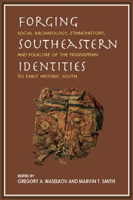Forging Southeastern Identities: Social Archaeology, Ethnohistory, and Folklore of the Mississippian to Early Historic South by Robin A. Beck, Ian W. Brown, Penelope Ballard Drooker