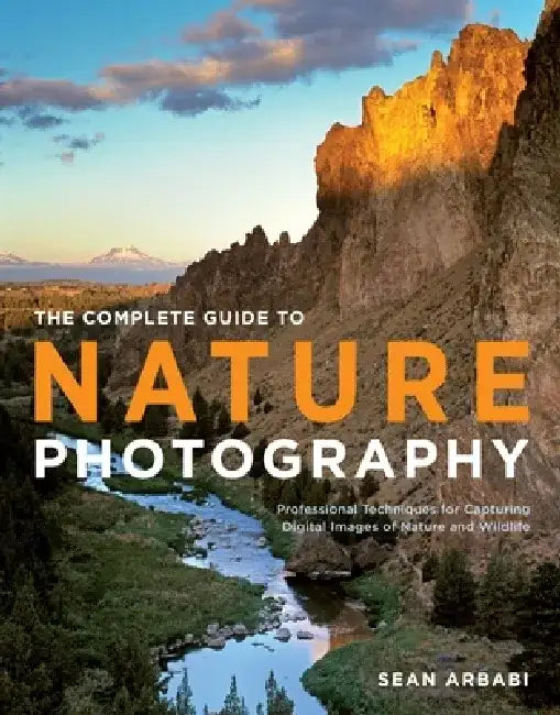 The Complete Guide to Nature Photography: Professional Techniques for Capturing Digital Images of Nature and Wildlife by Sean Arbabi