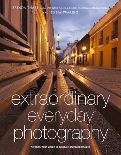 Extraordinary Everyday Photography: Awaken Your Vision to Create Stunning Images Wherever You Are by Brenda Tharp