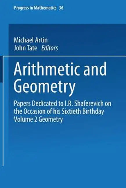 Arithmetic and Geometry: Papers Dedicated to I.R. Shafarevich on the Occasion of His Sixtieth Birthday. Volume II: Geometry by Michael Artin