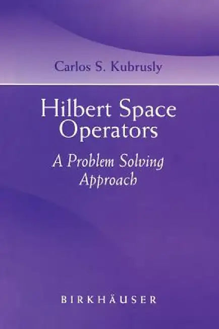 Hilbert Space Operators: A Problem Solving Approach by Carlos S. Kubrusly