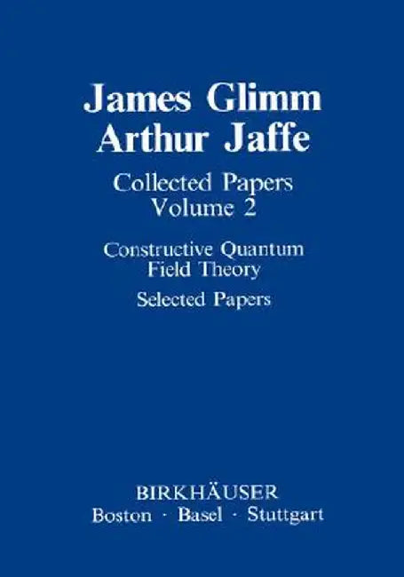 Collected Papers: Constructive Quantum Field Theory Selected Papers by James Glimm