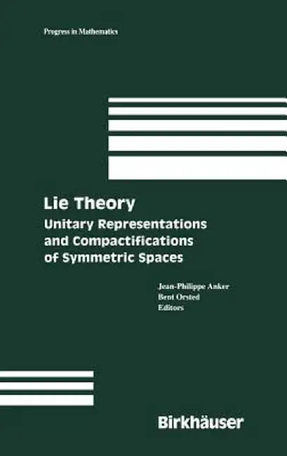 Lie Theory: Unitary Representations and Compactifications of Symmetric Spaces by Jean-Philippe Anker