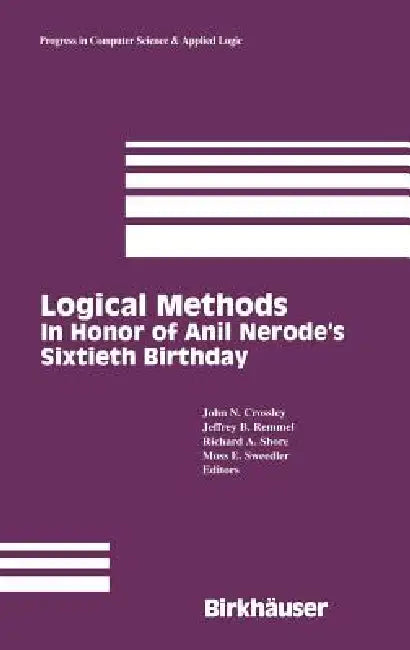 Logical Methods: In Honor of Anil Nerode's Sixtieth Birthday by John N. Crossley, Jeffrey B. Remmel, Richard Shore