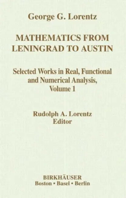 Mathematics from Leningrad to Austin: George G. Lorentz' Selected Works in Real, Functional and Numerical Analysis Volume 1 by Rudolph A. Lorentz