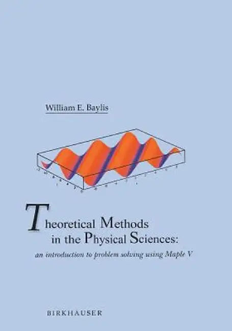 Theoretical Methods in the Physical Sciences: An Introduction to Problem Solving Using Maple V by William E. Baylis