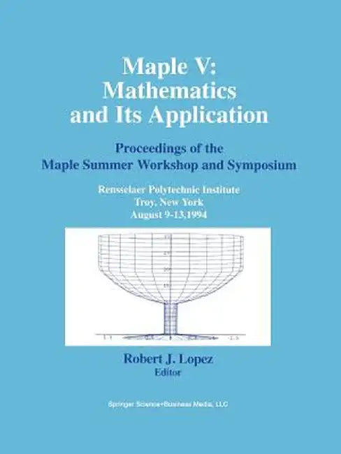 Maple V: Mathematics and Its Applications: Proceedings of the Maple Summer Workshop and Symposium, Rensselaer Polytechnic Institute, Troy, New York, A by Robert J. Lopez