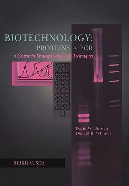 Biotechnology Proteins to PCR: A Course in Strategies and Lab Techniques by David W. Burden