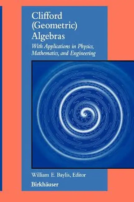 Clifford (Geometric) Algebras: With Applications to Physics, Mathematics, and Engineering by William E. Baylis