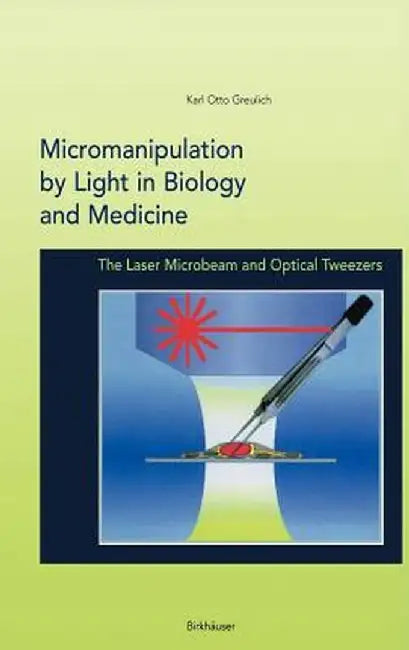 Micromanipulation by Light in Biology and Medicine: The Laser Microbeam and Optical Tweezers by Karl Otto Greulich