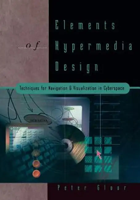 Elements of Hypermedia Design: Techniques for Navigation & Visualization in Cyberspace by Peter Gloor