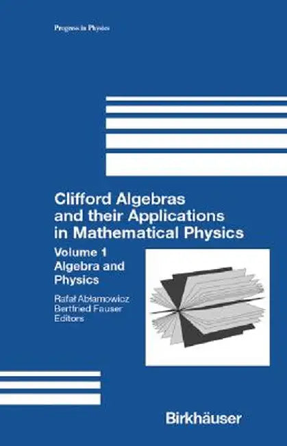 Clifford Algebras and Their Applications in Mathematical Physics: Volume 1: Algebra and Physics by R. Ablamowicz