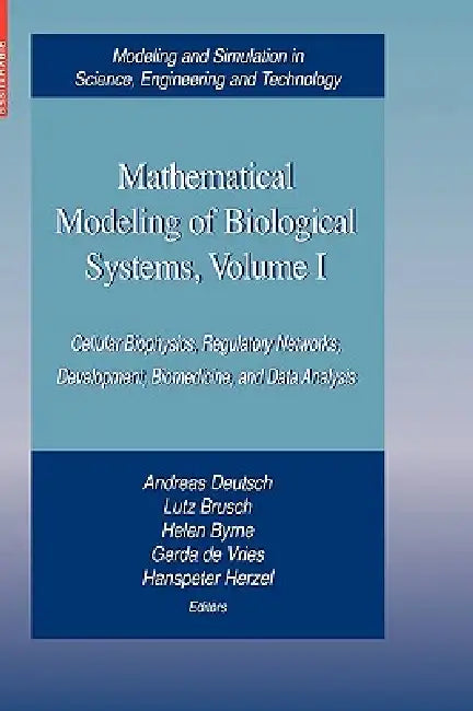 Mathematical Modeling of Biological Systems, Volume I: Cellular Biophysics, Regulatory Networks, Development, Biomedicine, and Data Analysis by Andreas Deutsch, Lutz Brusch, Helen Byrne