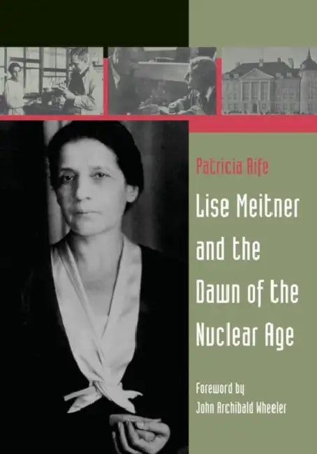 Lise Meitner and the Dawn of the Nuclear Age by Patricia Rife, J. a. Wheeler