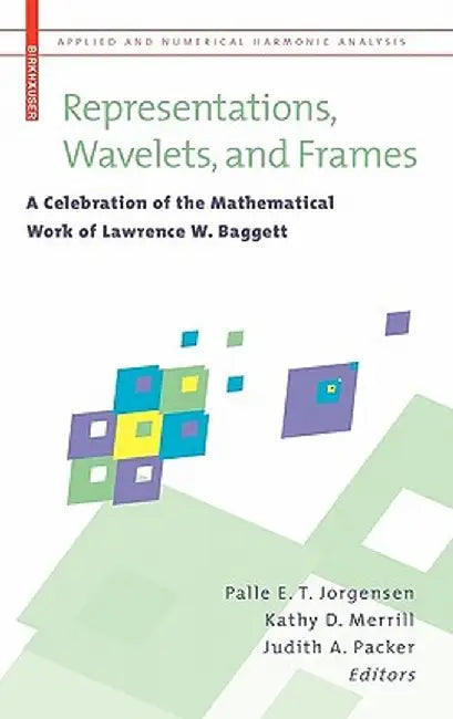 Representations, Wavelets, and Frames: A Celebration of the Mathematical Work of Lawrence W. Baggett by Palle E. T. Jorgensen