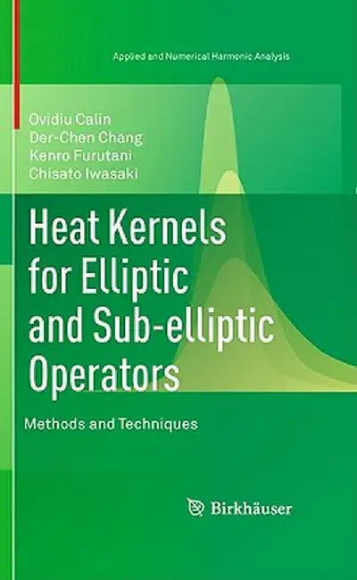 Heat Kernels for Elliptic and Sub-Elliptic Operators: Methods and Techniques by Ovidiu Calin