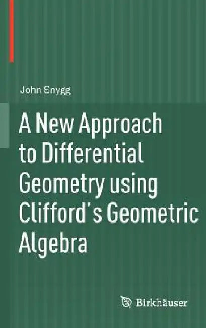 A New Approach to Differential Geometry Using Clifford's Geometric Algebra by John Snygg