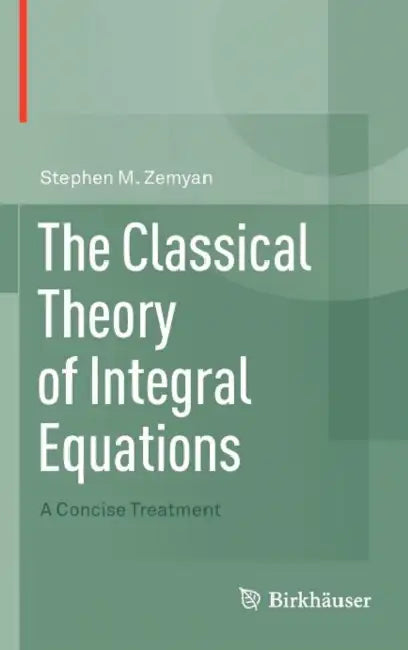 The Classical Theory of Integral Equations: A Concise Treatment by Stephen M. Zemyan