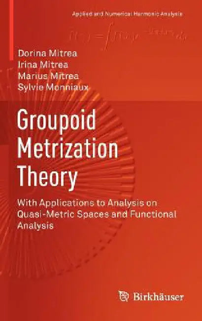 Groupoid Metrization Theory: With Applications to Analysis on Quasi-Metric Spaces and Functional Analysis by Dorina Mitrea, Irina Mitrea, Marius Mitrea