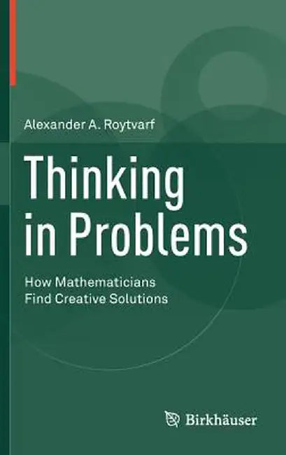 Thinking in Problems: How Mathematicians Find Creative Solutions by Alexander A. Roytvarf