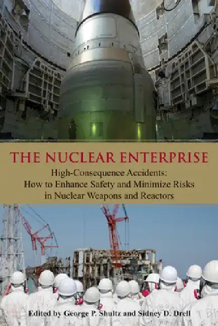 The Nuclear Enterprise: High-Consequence Accidents: How to Enhance Safety and Minimize Risks in Nuclear Weapons and Reactors by Sidney D. Drell