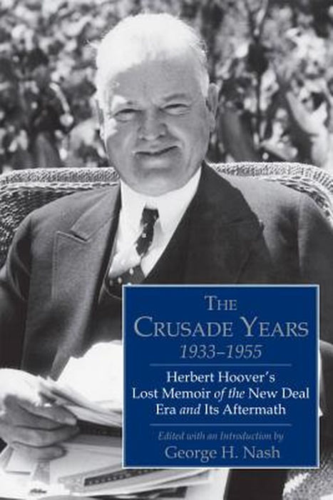 The Crusade Years, 1933-1955: Herbert Hoover's Lost Memoir of the New Deal Era and Its Aftermath by Herbert Hoover