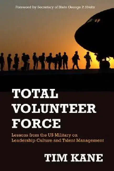 Total Volunteer Force: Lessons from the Us Military on Leadership Culture and Talent Management by Tim Kane