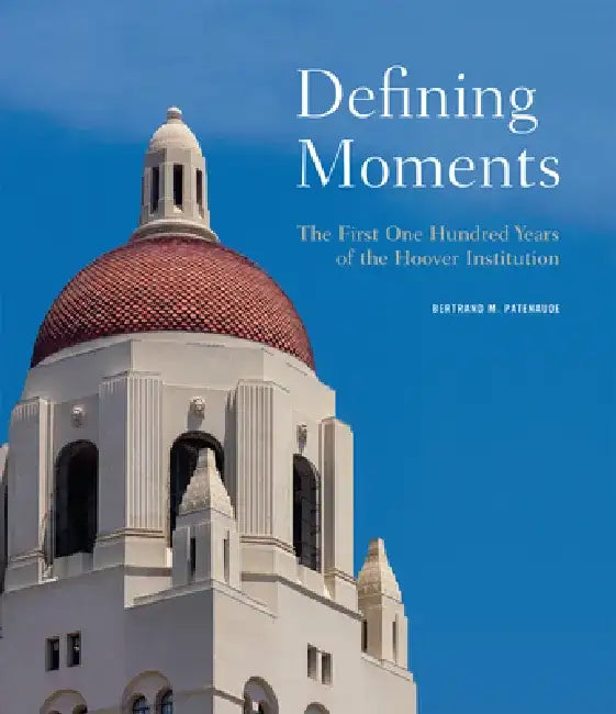 Defining Moments: The First One Hundred Years of the Hoover Institution by Bertrand M. Patenaude