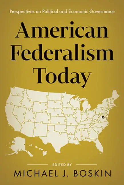 American Federalism Today: Perspectives on Political and Economic Governance by Michael J. Boskin