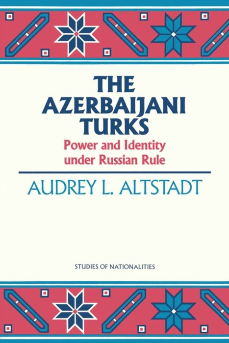 The Azerbaijani Turks: Power and Identity Under Russian Rule by Audrey L. Altstadt