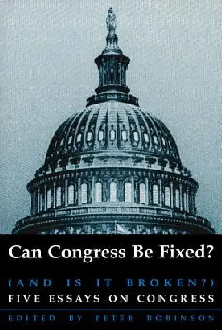 Can Congress Be Fixed?: And Is It Broken? Five Essays on Congressional Reform by Peter Robinson