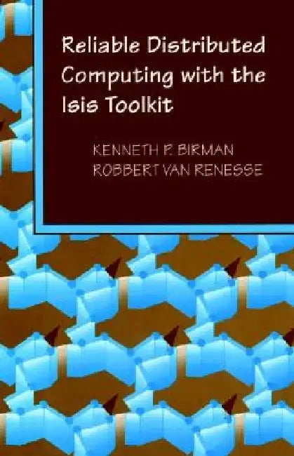 Reliable Distributed Computing with the Isis Toolkit by Kenneth P. Birman