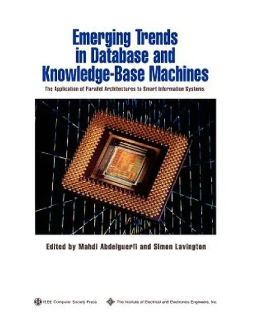 Emerging Trends in Database and Knowledge Based Machines: The Application of Parallel Architectures to Smart Information Systems by Mahdi Abdelguerfi