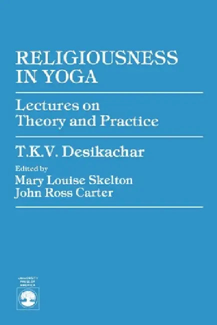 Religiousness in Yoga: Lectures on Theory and Practice by T. K. V. Desikachar, John Ross Carter, Mary Louise Skelton