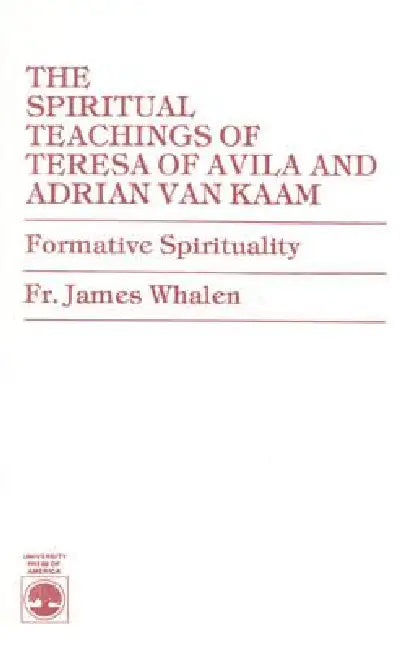 Spiritual Teachings of Teresa of Avila and Adrian van Kaam: Formative Spirituality by James Whalen