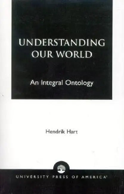 Understanding Our World: An Integral Ontology by Hendrik Hart