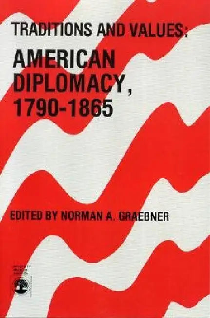 Traditions and Values: American Diplomacy 1790-1865 by Norman A. Graebner