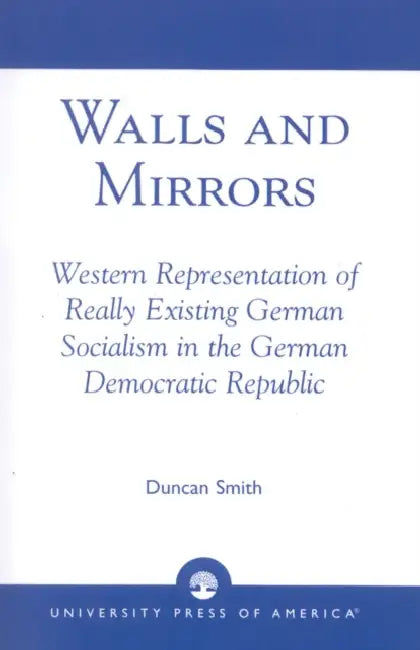 Walls and Mirrors: Western Representations of Really Existing German in the German Democratic Republic by Duncan Smith