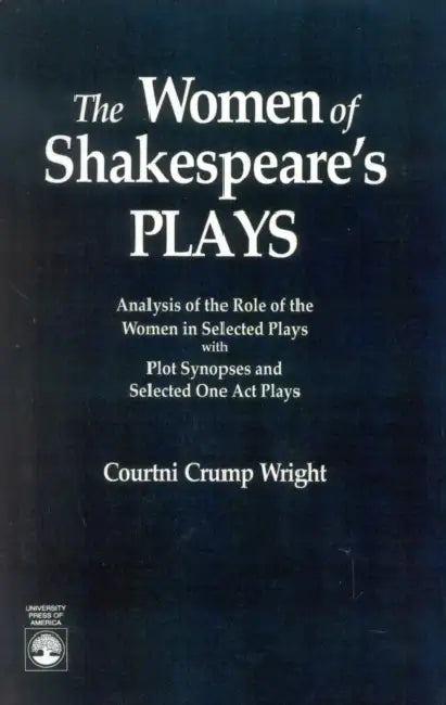 Women of Shakespeare's Plays: Analysis of the Role of the Women in Select Plays with Plot Synopses and Selected One-Act Plays by Courtini Crump Wright
